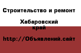  Строительство и ремонт. Хабаровский край